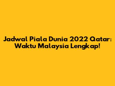 Jadwal Piala Dunia 2022 Qatar: Waktu Malaysia Lengkap!