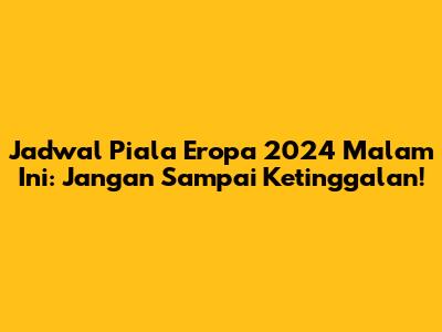 Jadwal Piala Eropa 2024 Malam Ini: Jangan Sampai Ketinggalan!