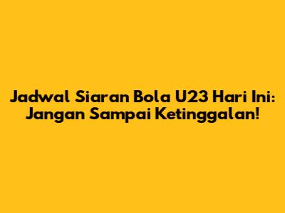 Jadwal Siaran Bola U23 Hari Ini: Jangan Sampai Ketinggalan!