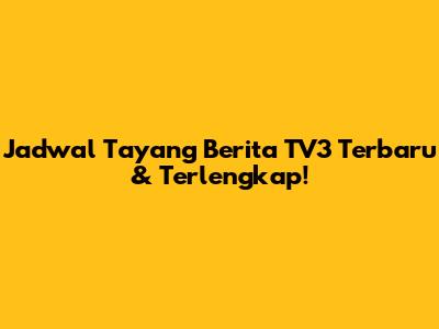 Jadwal Tayang Berita TV3 Terbaru & Terlengkap!