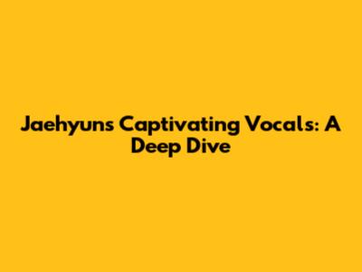 Jaehyun's Captivating Vocals: A Deep Dive