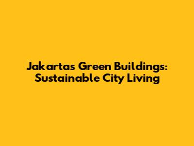Jakarta's Green Buildings: Sustainable City Living