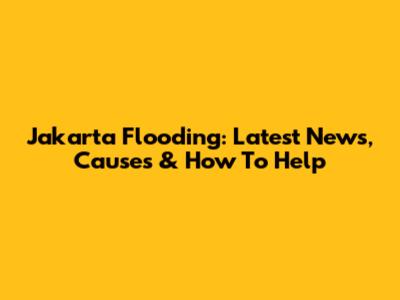 Jakarta Flooding: Latest News, Causes & How To Help