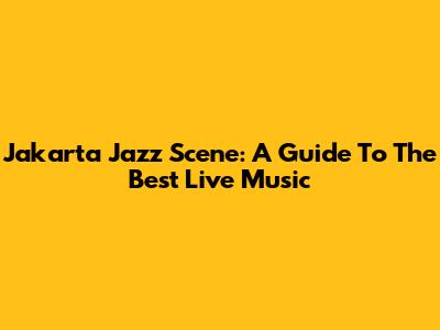 Jakarta Jazz Scene: A Guide To The Best Live Music