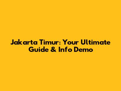 Jakarta Timur: Your Ultimate Guide & Info Demo