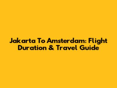 Jakarta To Amsterdam: Flight Duration & Travel Guide