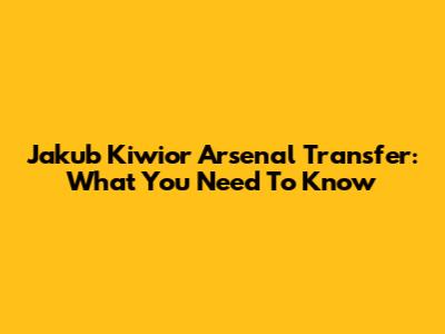 Jakub Kiwior Arsenal Transfer: What You Need To Know