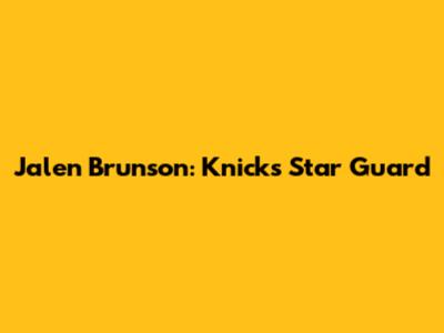 Jalen Brunson: Knicks' Star Guard