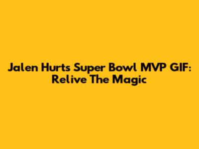 Jalen Hurts' Super Bowl MVP GIF: Relive The Magic
