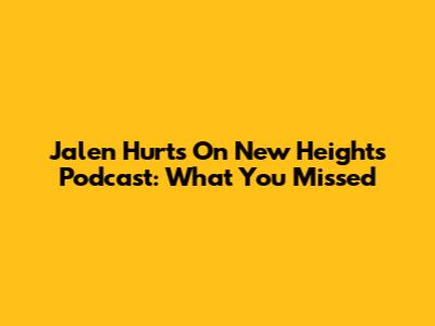 Jalen Hurts On New Heights Podcast: What You Missed
