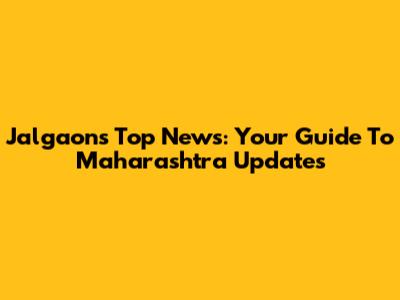 Jalgaon's Top News: Your Guide To Maharashtra Updates