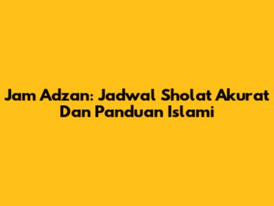 Jam Adzan: Jadwal Sholat Akurat Dan Panduan Islami