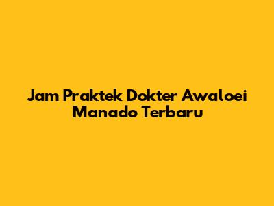 Jam Praktek Dokter Awaloei Manado Terbaru