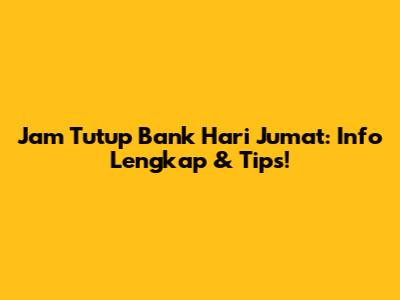 Jam Tutup Bank Hari Jumat: Info Lengkap & Tips!