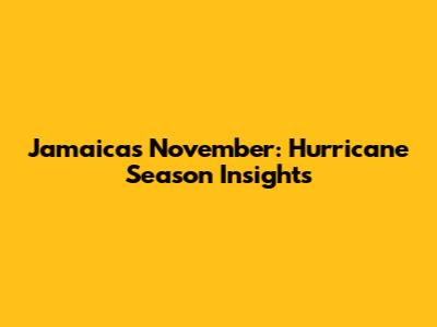 Jamaica's November: Hurricane Season Insights