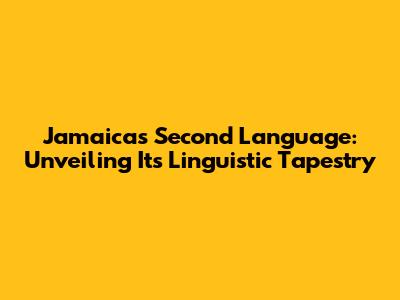 Jamaica's Second Language: Unveiling Its Linguistic Tapestry