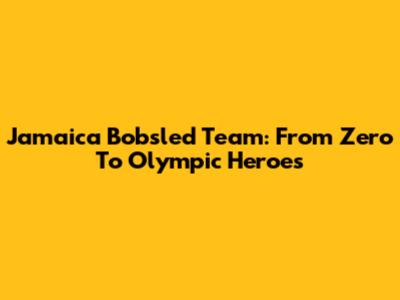 Jamaica Bobsled Team: From Zero To Olympic Heroes