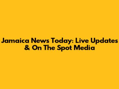 Jamaica News Today: Live Updates & On The Spot Media
