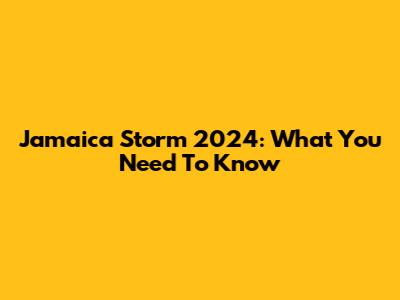 Jamaica Storm 2024: What You Need To Know