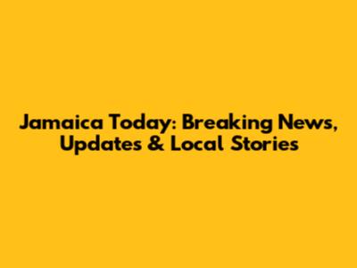 Jamaica Today: Breaking News, Updates & Local Stories