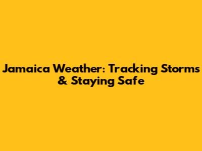 Jamaica Weather: Tracking Storms & Staying Safe