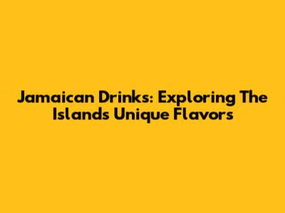 Jamaican Drinks: Exploring The Island's Unique Flavors