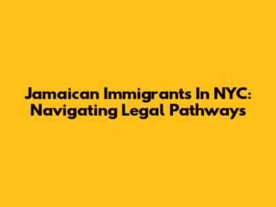 Jamaican Immigrants In NYC: Navigating Legal Pathways