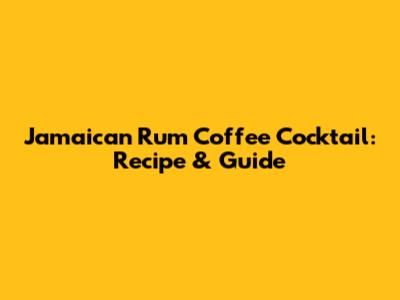 Jamaican Rum Coffee Cocktail: Recipe & Guide