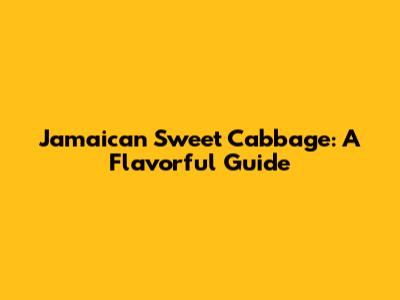 Jamaican Sweet Cabbage: A Flavorful Guide