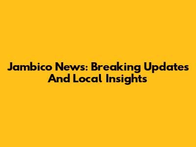 Jambico News: Breaking Updates And Local Insights