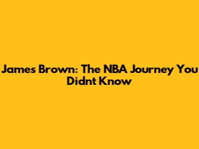 James Brown: The NBA Journey You Didn't Know