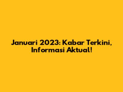Januari 2023: Kabar Terkini, Informasi Aktual!