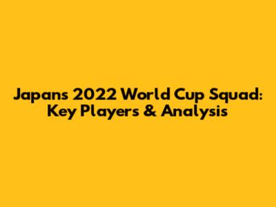 Japan's 2022 World Cup Squad: Key Players & Analysis