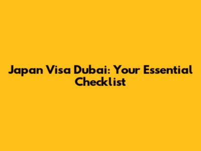 Japan Visa Dubai: Your Essential Checklist