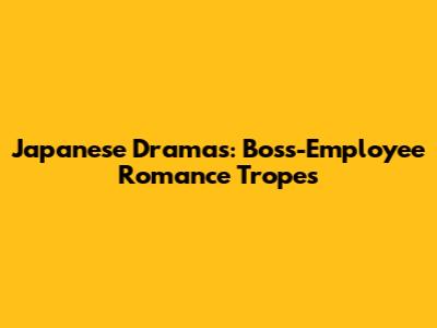 Japanese Dramas: Boss-Employee Romance Tropes