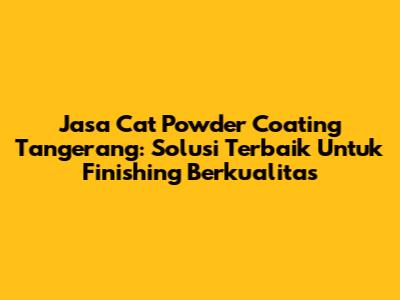 Jasa Cat Powder Coating Tangerang: Solusi Terbaik Untuk Finishing Berkualitas