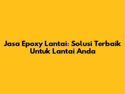 Jasa Epoxy Lantai: Solusi Terbaik Untuk Lantai Anda