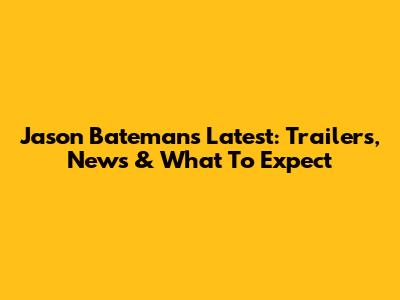 Jason Bateman's Latest: Trailers, News & What To Expect