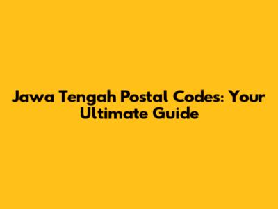 Jawa Tengah Postal Codes: Your Ultimate Guide