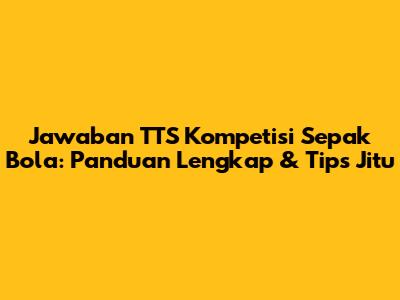 Jawaban TTS Kompetisi Sepak Bola: Panduan Lengkap & Tips Jitu