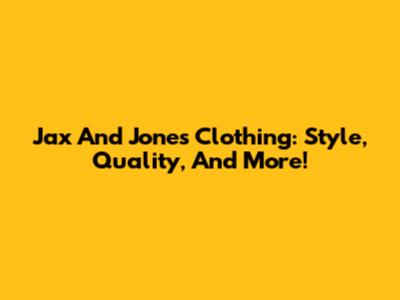 Jax And Jones Clothing: Style, Quality, And More!
