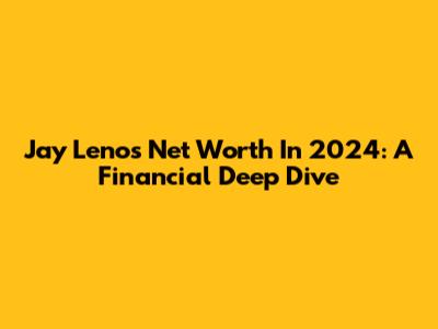 Jay Leno's Net Worth In 2024: A Financial Deep Dive