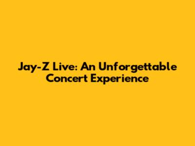 Jay-Z Live: An Unforgettable Concert Experience