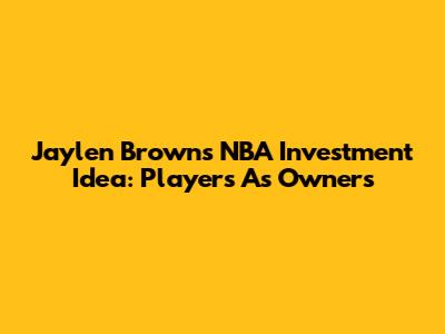 Jaylen Brown's NBA Investment Idea: Players As Owners