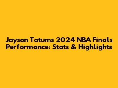 Jayson Tatum's 2024 NBA Finals Performance: Stats & Highlights