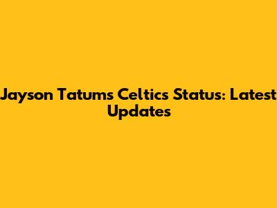 Jayson Tatum's Celtics Status: Latest Updates