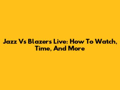 Jazz Vs Blazers Live: How To Watch, Time, And More