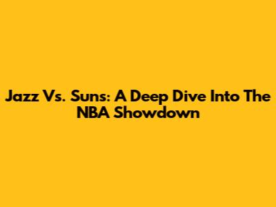 Jazz Vs. Suns: A Deep Dive Into The NBA Showdown