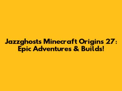 Jazzghost's Minecraft Origins 27: Epic Adventures & Builds!