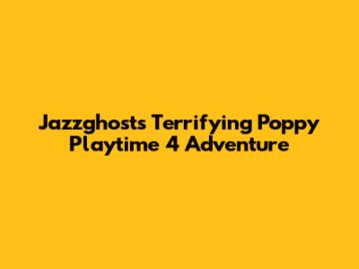 Jazzghost's Terrifying Poppy Playtime 4 Adventure